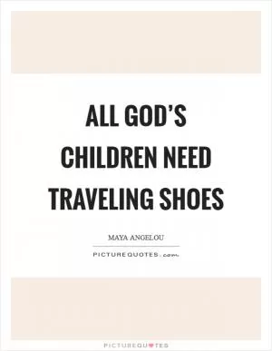 All God’s children need traveling shoes Picture Quote #1
