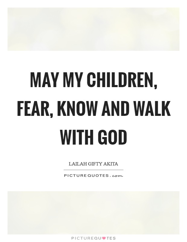 May my children, fear, know and walk with God Picture Quote #1