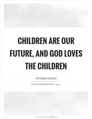 Children are our future, and God loves the children Picture Quote #1
