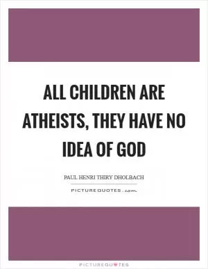 All children are atheists, they have no idea of God Picture Quote #1