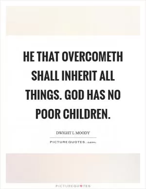 He that overcometh shall inherit all things. God has no poor children Picture Quote #1
