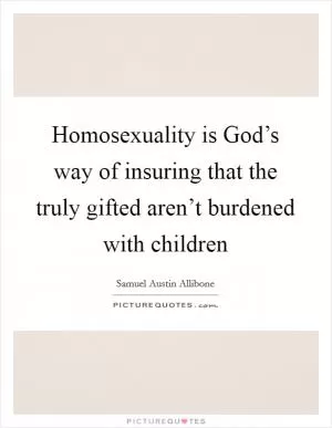 Homosexuality is God’s way of insuring that the truly gifted aren’t burdened with children Picture Quote #1