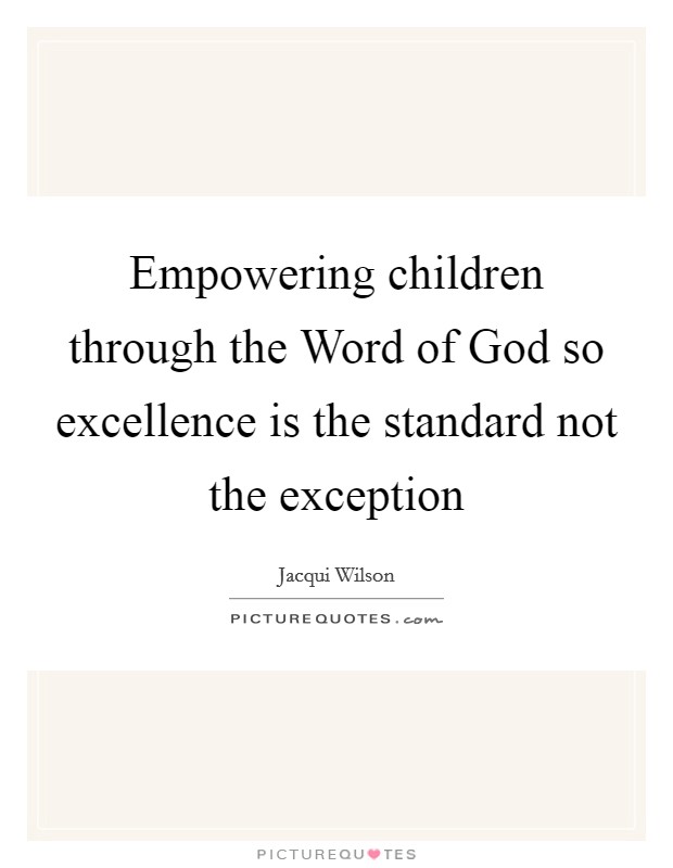 Empowering children through the Word of God so excellence is the standard not the exception Picture Quote #1
