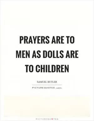Prayers are to men as dolls are to children Picture Quote #1
