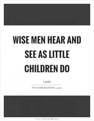 Wise men hear and see as little children do Picture Quote #1