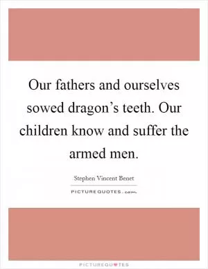 Our fathers and ourselves sowed dragon’s teeth. Our children know and suffer the armed men Picture Quote #1