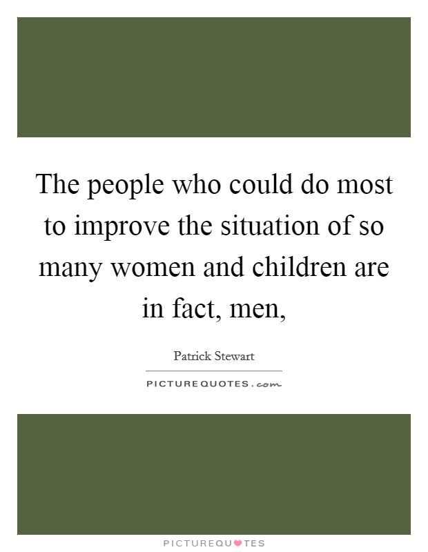 The people who could do most to improve the situation of so many women and children are in fact, men, Picture Quote #1