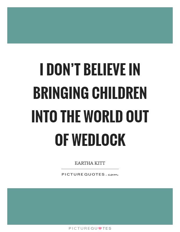 I don't believe in bringing children into the world out of wedlock Picture Quote #1