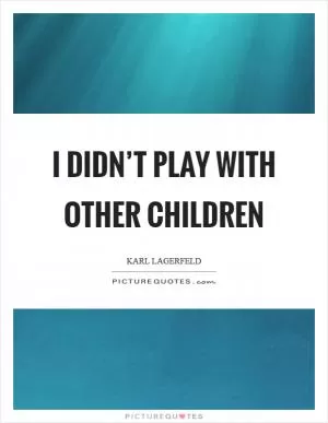 I didn’t play with other children Picture Quote #1