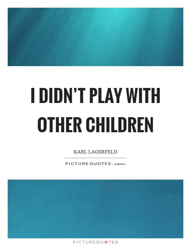 I didn't play with other children Picture Quote #1