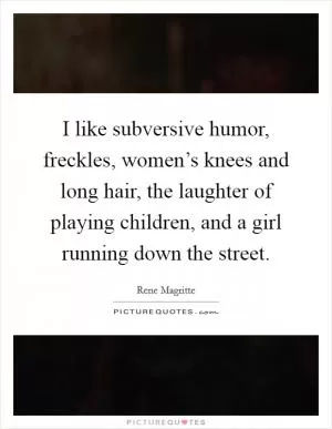 I like subversive humor, freckles, women’s knees and long hair, the laughter of playing children, and a girl running down the street Picture Quote #1