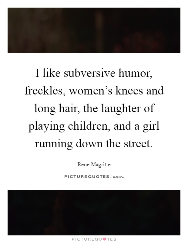 I like subversive humor, freckles, women's knees and long hair, the laughter of playing children, and a girl running down the street. Picture Quote #1