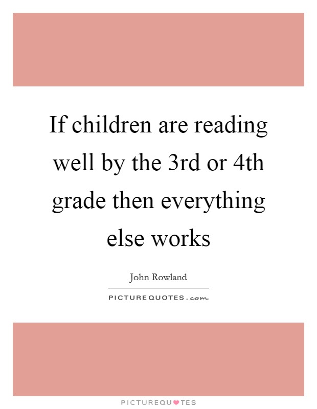 If children are reading well by the 3rd or 4th grade then everything else works Picture Quote #1