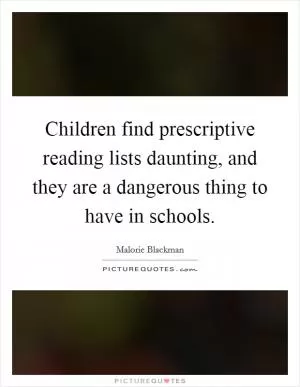 Children find prescriptive reading lists daunting, and they are a dangerous thing to have in schools Picture Quote #1