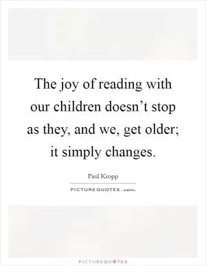 The joy of reading with our children doesn’t stop as they, and we, get older; it simply changes Picture Quote #1
