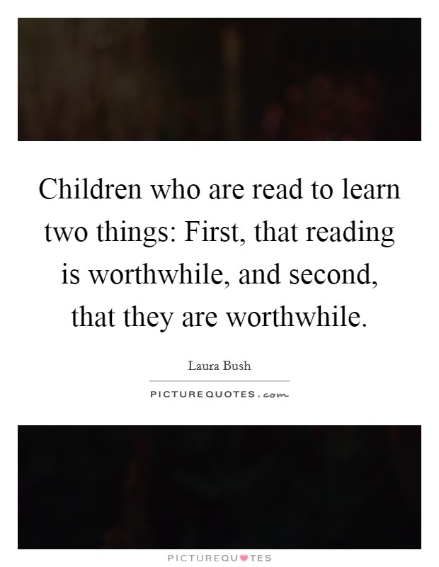 Children who are read to learn two things: First, that reading is worthwhile, and second, that they are worthwhile. Picture Quote #1