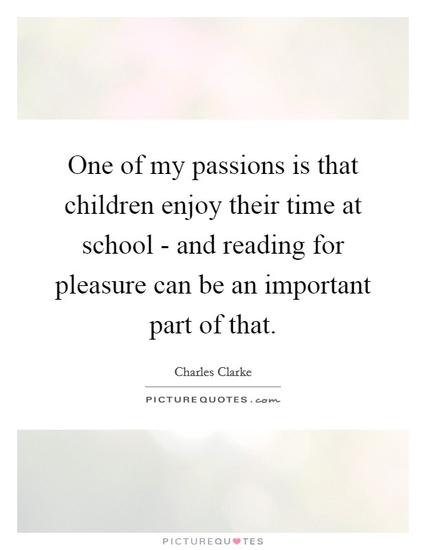 One of my passions is that children enjoy their time at school - and reading for pleasure can be an important part of that. Picture Quote #1
