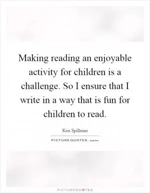 Making reading an enjoyable activity for children is a challenge. So I ensure that I write in a way that is fun for children to read Picture Quote #1