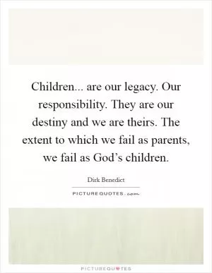 Children... are our legacy. Our responsibility. They are our destiny and we are theirs. The extent to which we fail as parents, we fail as God’s children Picture Quote #1