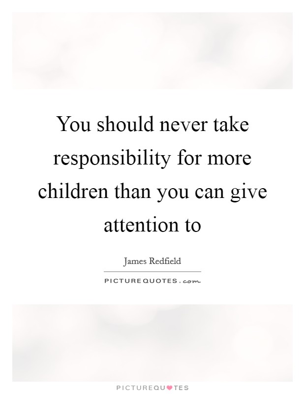 You should never take responsibility for more children than you can give attention to Picture Quote #1