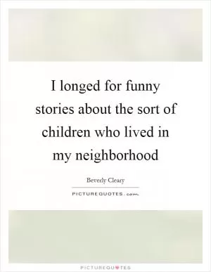 I longed for funny stories about the sort of children who lived in my neighborhood Picture Quote #1