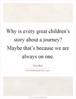 Why is every great children’s story about a journey? Maybe that’s because we are always on one Picture Quote #1