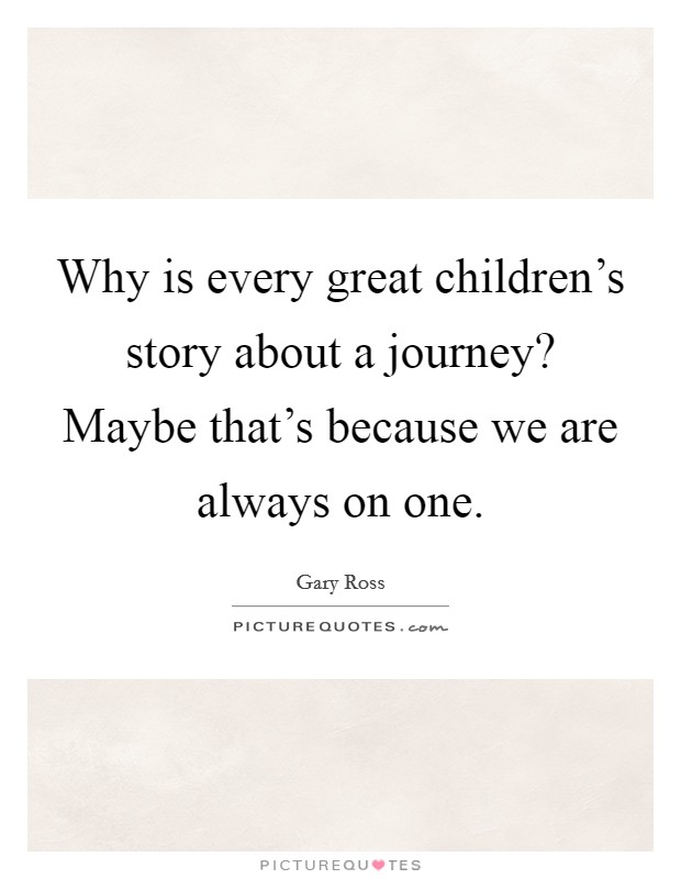 Why is every great children's story about a journey? Maybe that's because we are always on one. Picture Quote #1