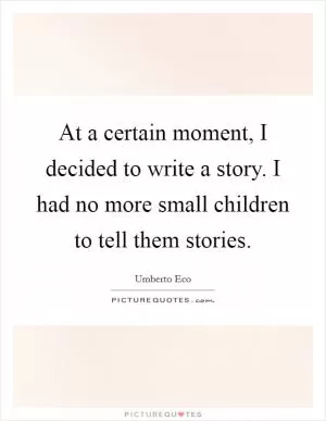 At a certain moment, I decided to write a story. I had no more small children to tell them stories Picture Quote #1