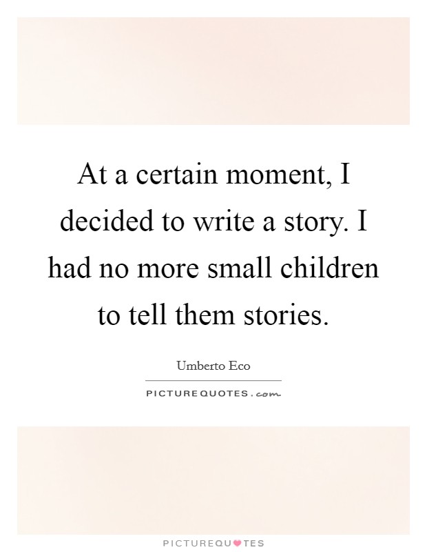 At a certain moment, I decided to write a story. I had no more small children to tell them stories. Picture Quote #1