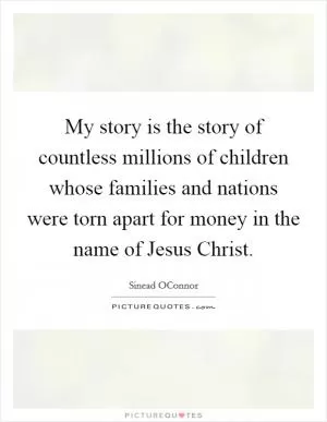My story is the story of countless millions of children whose families and nations were torn apart for money in the name of Jesus Christ Picture Quote #1