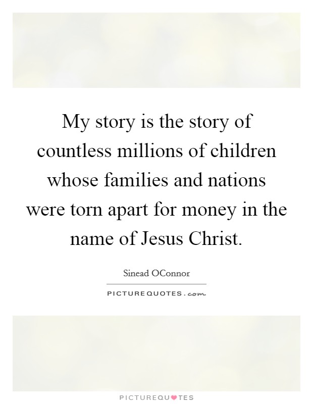 My story is the story of countless millions of children whose families and nations were torn apart for money in the name of Jesus Christ. Picture Quote #1