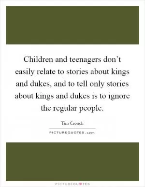Children and teenagers don’t easily relate to stories about kings and dukes, and to tell only stories about kings and dukes is to ignore the regular people Picture Quote #1