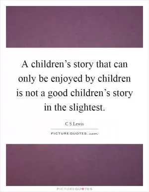 A children’s story that can only be enjoyed by children is not a good children’s story in the slightest Picture Quote #1