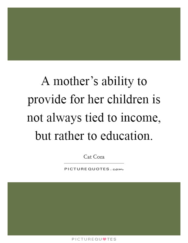 A mother's ability to provide for her children is not always tied to income, but rather to education. Picture Quote #1
