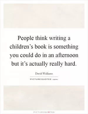 People think writing a children’s book is something you could do in an afternoon but it’s actually really hard Picture Quote #1