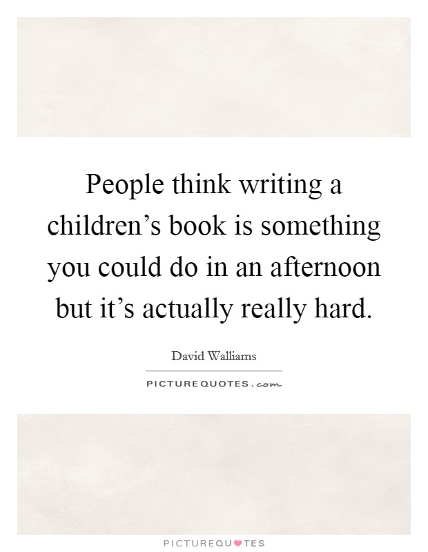 People think writing a children's book is something you could do in an afternoon but it's actually really hard. Picture Quote #1