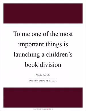 To me one of the most important things is launching a children’s book division Picture Quote #1