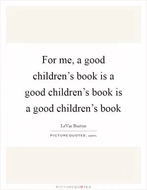 For me, a good children’s book is a good children’s book is a good children’s book Picture Quote #1