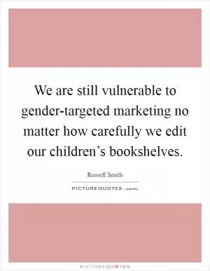 We are still vulnerable to gender-targeted marketing no matter how carefully we edit our children’s bookshelves Picture Quote #1