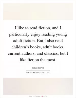I like to read fiction, and I particularly enjoy reading young adult fiction. But I also read children’s books, adult books, current authors, and classics, but I like fiction the most Picture Quote #1