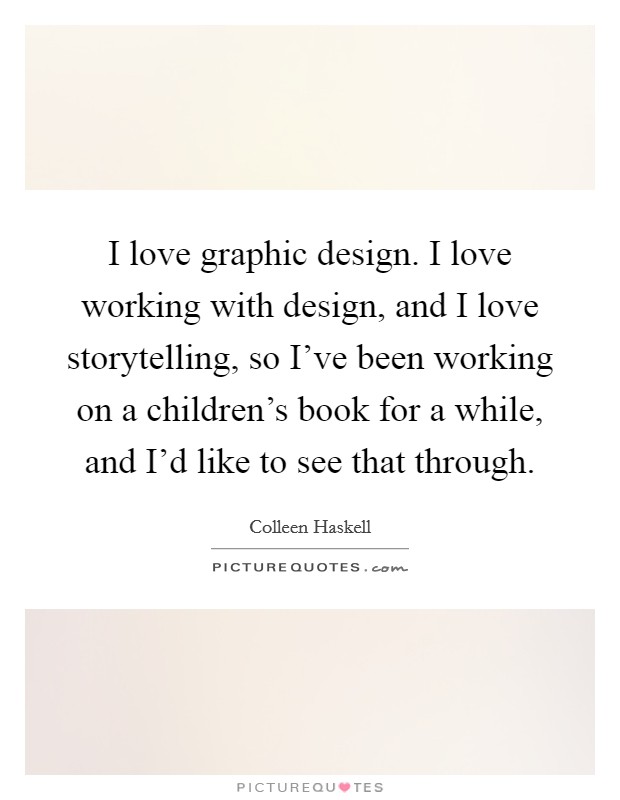 I love graphic design. I love working with design, and I love storytelling, so I've been working on a children's book for a while, and I'd like to see that through. Picture Quote #1
