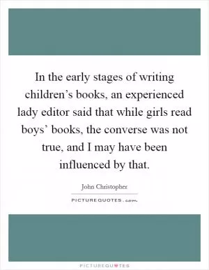 In the early stages of writing children’s books, an experienced lady editor said that while girls read boys’ books, the converse was not true, and I may have been influenced by that Picture Quote #1