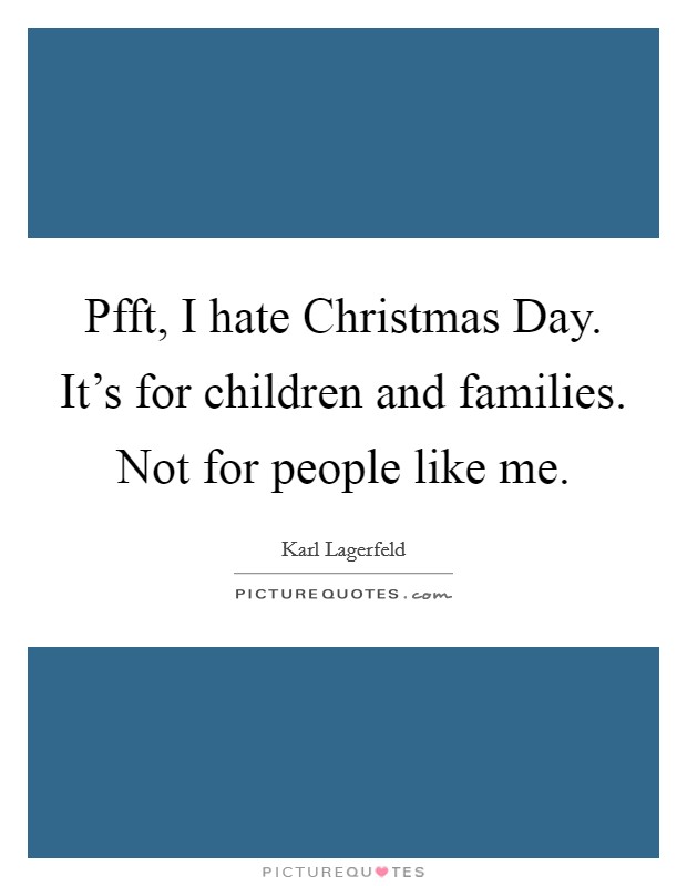 Pfft, I hate Christmas Day. It's for children and families. Not for people like me. Picture Quote #1