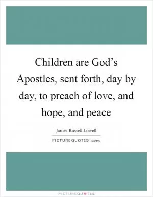 Children are God’s Apostles, sent forth, day by day, to preach of love, and hope, and peace Picture Quote #1