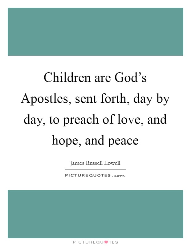 Children are God's Apostles, sent forth, day by day, to preach of love, and hope, and peace Picture Quote #1