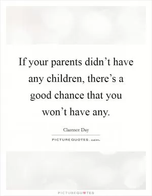 If your parents didn’t have any children, there’s a good chance that you won’t have any Picture Quote #1