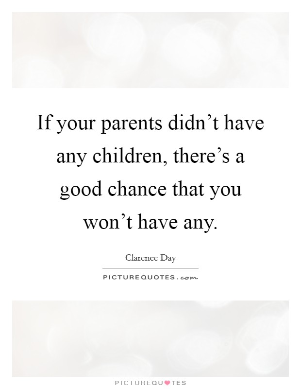 If your parents didn't have any children, there's a good chance that you won't have any. Picture Quote #1