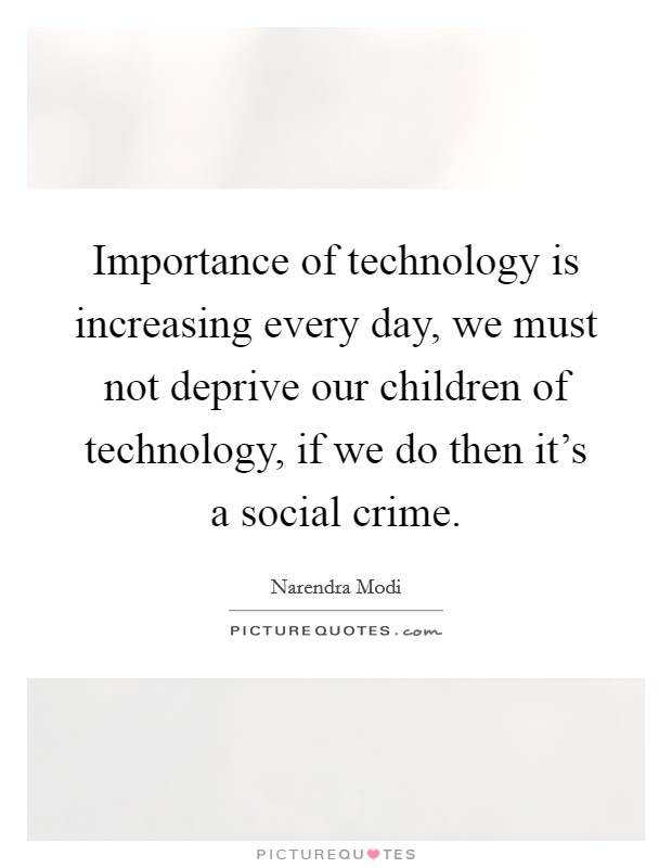 Importance of technology is increasing every day, we must not deprive our children of technology, if we do then it's a social crime. Picture Quote #1
