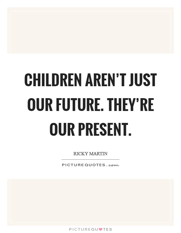 Children aren't just our future. They're our present. Picture Quote #1