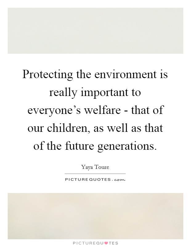 Protecting the environment is really important to everyone's welfare - that of our children, as well as that of the future generations. Picture Quote #1
